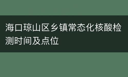 海口琼山区乡镇常态化核酸检测时间及点位