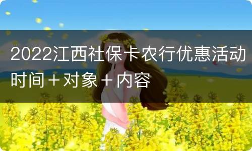 2022江西社保卡农行优惠活动时间＋对象＋内容