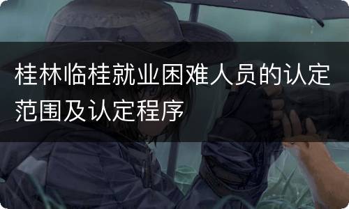 桂林临桂就业困难人员的认定范围及认定程序