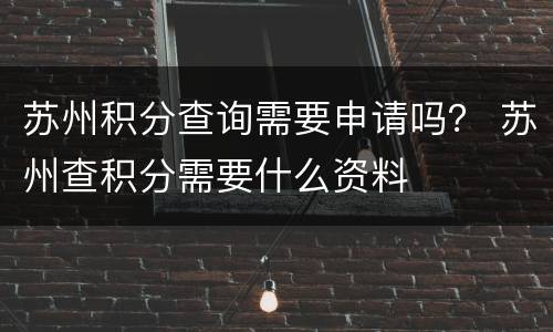 苏州积分查询需要申请吗？ 苏州查积分需要什么资料