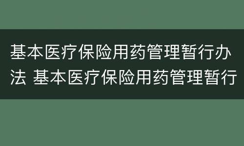 基本医疗保险用药管理暂行办法 基本医疗保险用药管理暂行办法(征求意见稿