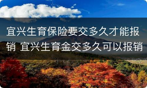 宜兴生育保险要交多久才能报销 宜兴生育金交多久可以报销