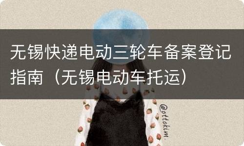 无锡快递电动三轮车备案登记指南（无锡电动车托运）