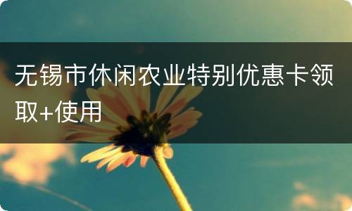 无锡市休闲农业特别优惠卡领取+使用