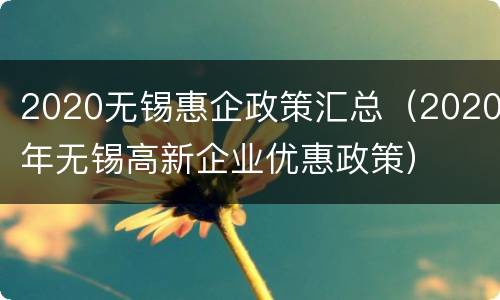 2020无锡惠企政策汇总（2020年无锡高新企业优惠政策）