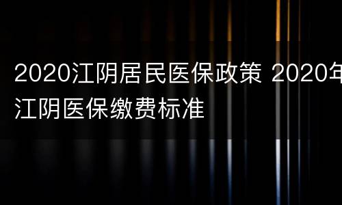 2020江阴居民医保政策 2020年江阴医保缴费标准