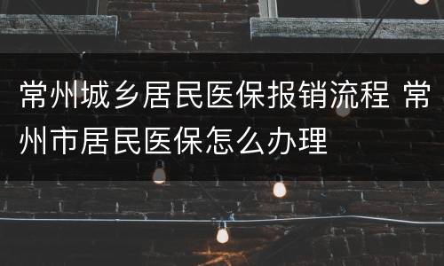 常州城乡居民医保报销流程 常州市居民医保怎么办理