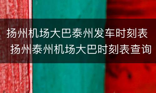 扬州机场大巴泰州发车时刻表 扬州泰州机场大巴时刻表查询