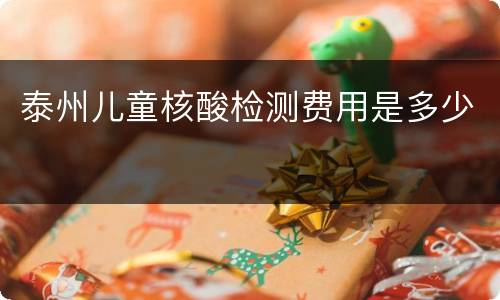 泰州儿童核酸检测费用是多少
