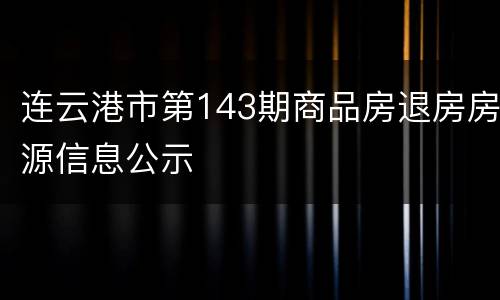 连云港市第143期商品房退房房源信息公示