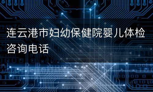 连云港市妇幼保健院婴儿体检咨询电话