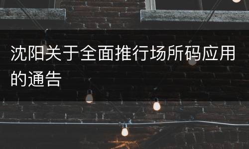 沈阳关于全面推行场所码应用的通告