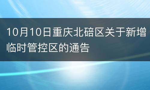 10月10日重庆北碚区关于新增临时管控区的通告