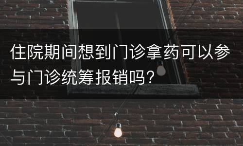 住院期间想到门诊拿药可以参与门诊统筹报销吗?