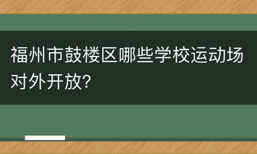 福州市鼓楼区哪些学校运动场对外开放？