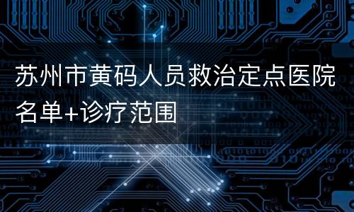 苏州市黄码人员救治定点医院名单+诊疗范围​