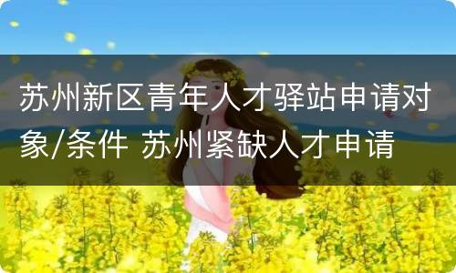 苏州新区青年人才驿站申请对象/条件 苏州紧缺人才申请