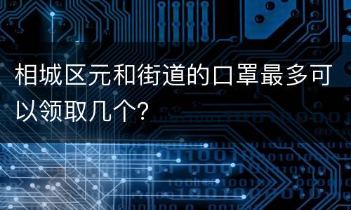 相城区元和街道的口罩最多可以领取几个？