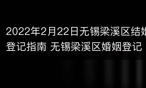 2022年2月22日无锡梁溪区结婚登记指南 无锡梁溪区婚姻登记处电话