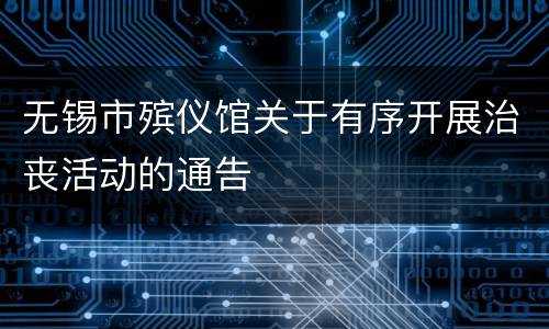 无锡市殡仪馆关于有序开展治丧活动的通告