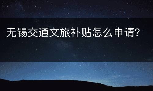 无锡交通文旅补贴怎么申请？