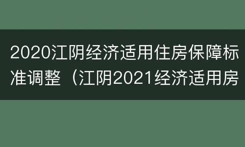 2020江阴经济适用住房保障标准调整（江阴2021经济适用房多少钱一平方）