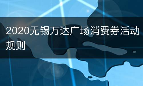 2020无锡万达广场消费券活动规则