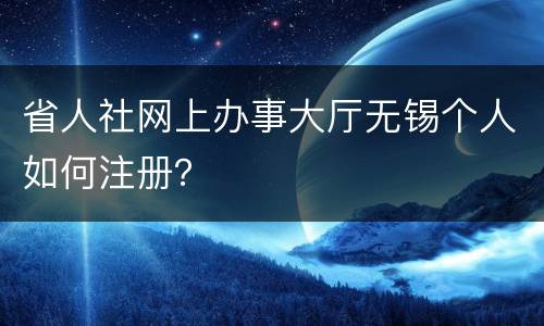 省人社网上办事大厅无锡个人如何注册？