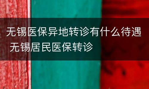无锡医保异地转诊有什么待遇 无锡居民医保转诊