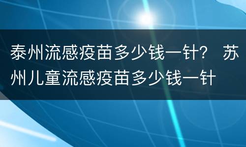 泰州流感疫苗多少钱一针？ 苏州儿童流感疫苗多少钱一针