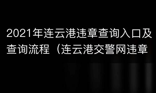 2021年连云港违章查询入口及查询流程（连云港交警网违章查询）