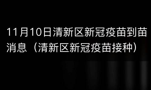 11月10日清新区新冠疫苗到苗消息（清新区新冠疫苗接种）
