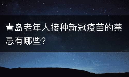 青岛老年人接种新冠疫苗的禁忌有哪些？