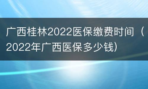 广西桂林2022医保缴费时间（2022年广西医保多少钱）