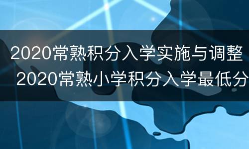 2020常熟积分入学实施与调整 2020常熟小学积分入学最低分