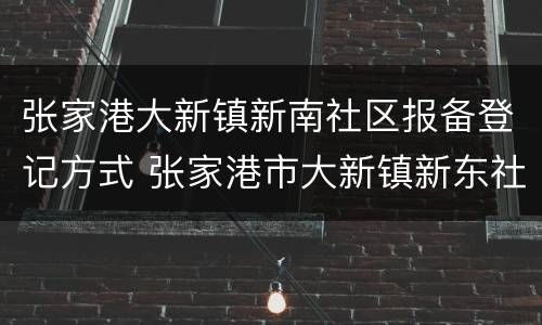 张家港大新镇新南社区报备登记方式 张家港市大新镇新东社区