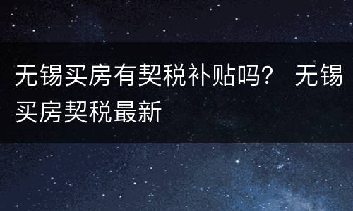 无锡买房有契税补贴吗？ 无锡买房契税最新