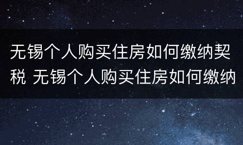 无锡个人购买住房如何缴纳契税 无锡个人购买住房如何缴纳契税的