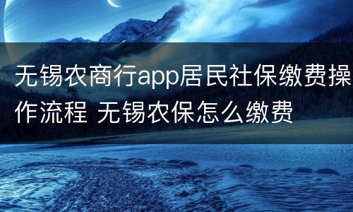 无锡农商行app居民社保缴费操作流程 无锡农保怎么缴费