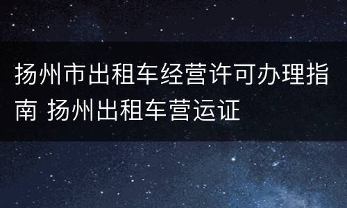 扬州市出租车经营许可办理指南 扬州出租车营运证