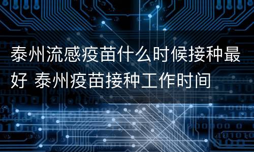 泰州流感疫苗什么时候接种最好 泰州疫苗接种工作时间