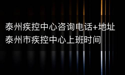 泰州疾控中心咨询电话+地址 泰州市疾控中心上班时间