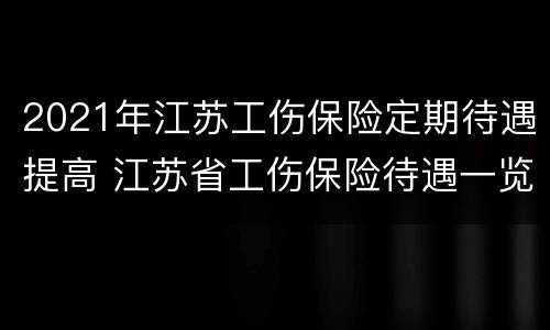 2021年江苏工伤保险定期待遇提高 江苏省工伤保险待遇一览表2020