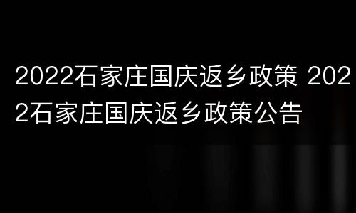 2022石家庄国庆返乡政策 2022石家庄国庆返乡政策公告