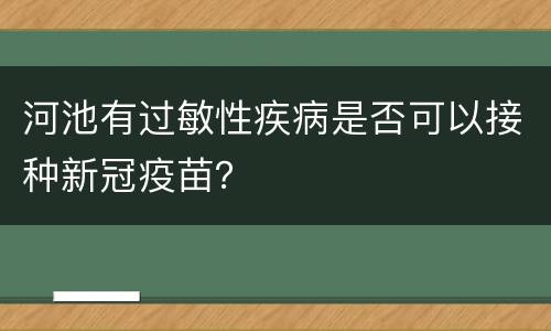 河池有过敏性疾病是否可以接种新冠疫苗？