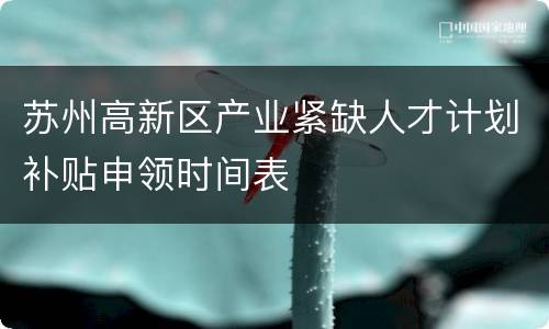 苏州高新区产业紧缺人才计划补贴申领时间表