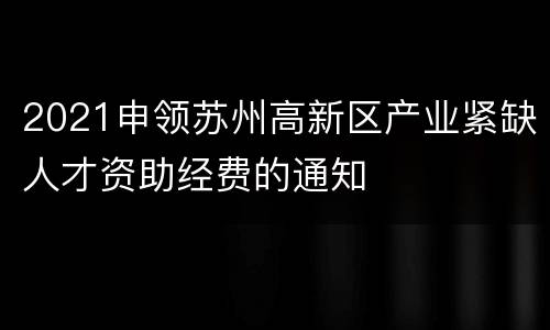 2021申领苏州高新区产业紧缺人才资助经费的通知