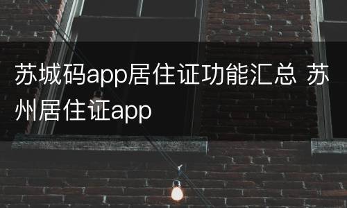 苏城码app居住证功能汇总 苏州居住证app