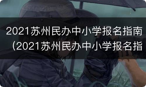 2021苏州民办中小学报名指南（2021苏州民办中小学报名指南下载）