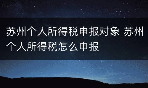 苏州个人所得税申报对象 苏州个人所得税怎么申报